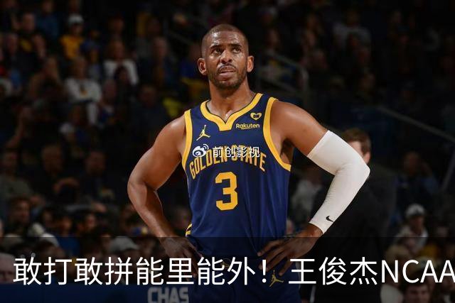 敢打敢拼能里能外！王俊杰NCAA归来表现不俗 场上表现自信效率高